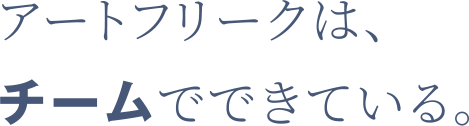 アートフリークは、チームでできている。