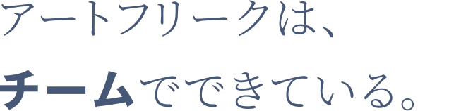 アートフリークは、チームでできている。